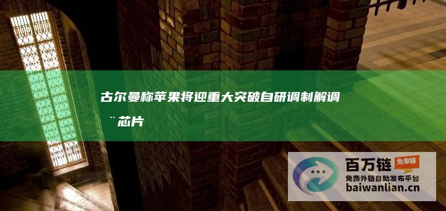 古尔曼称苹果将迎重大突破：自研调制解调器芯片有望明年登陆iPhoneSE4